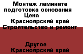 Монтаж ламината подготовка основания › Цена ­ 100 - Красноярский край Строительство и ремонт » Другое   . Красноярский край